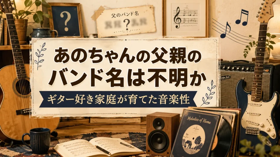 あのちゃんの父親のバンド名は不明か｜ギター好き家庭が育てた音楽性