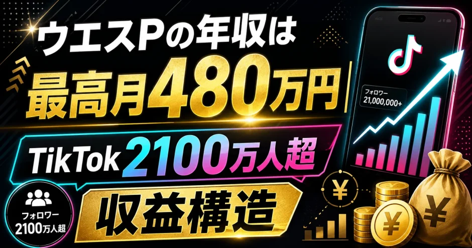 ウエスPの年収は最高月480万円｜TikTok2100万人超の収益構造