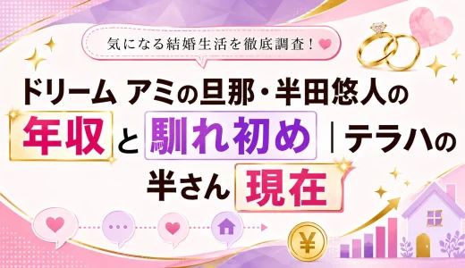 ドリーム アミの旦那・半田悠人の年収と馴れ初め｜テラハの半さん現在