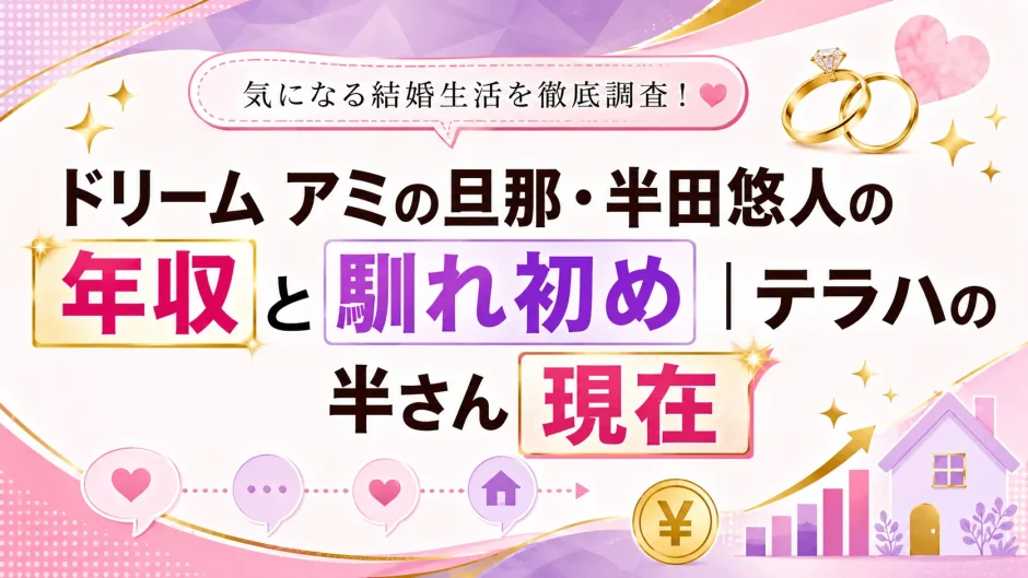 ドリーム アミの旦那・半田悠人の年収と馴れ初め｜テラハの半さん現在