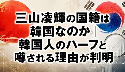 三山凌輝の国籍は韓国なのか｜韓国人のハーフと噂される理由が判明