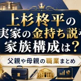 上杉柊平の実家の金持ち説や家族構成は？父親や母親の職業まとめ