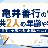 亀井善行の子供2人の年齢や学校｜息子・大夢と娘・小春について