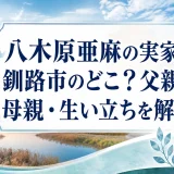八木原亜麻の実家は釧路市のどこ？父親や母親・生い立ちを解説