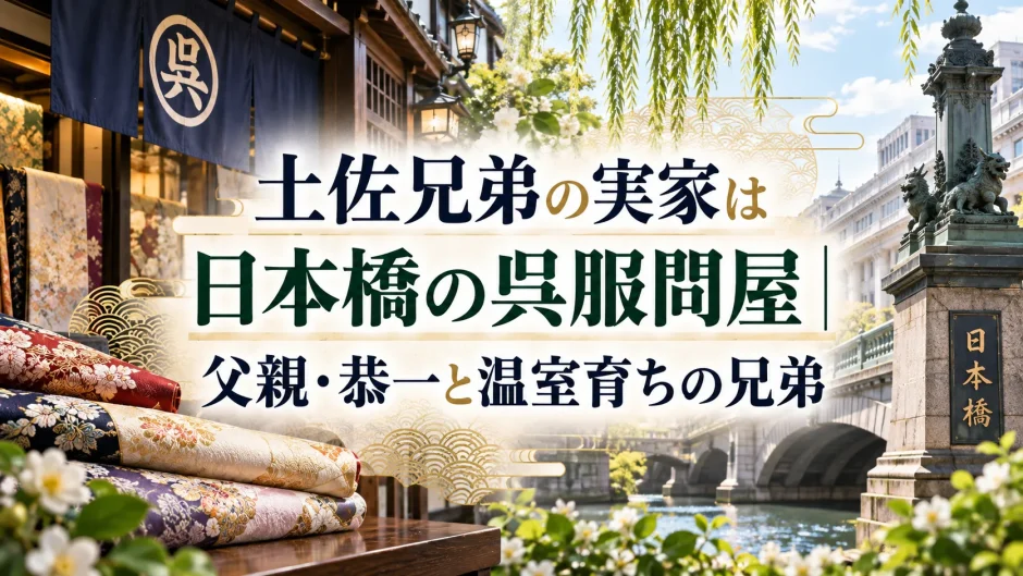 土佐兄弟の実家は日本橋の呉服問屋｜父親・恭一と温室育ちの兄弟