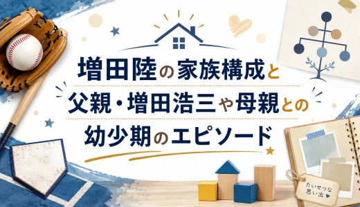 増田陸の家族構成と父親・増田浩三や母親との幼少期のエピソード