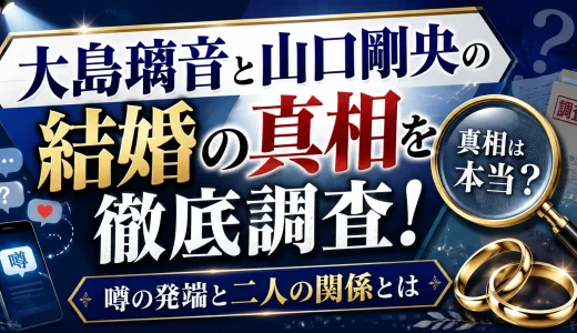 大島璃音と山口剛央の結婚の真相を徹底調査！噂の発端と二人の関係とは