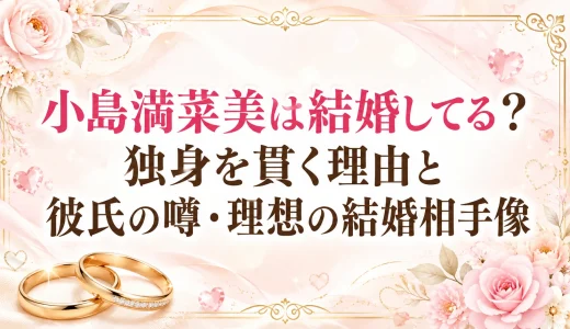 小島満菜美は結婚してる？独身を貫く理由と彼氏の噂・理想の結婚相手像