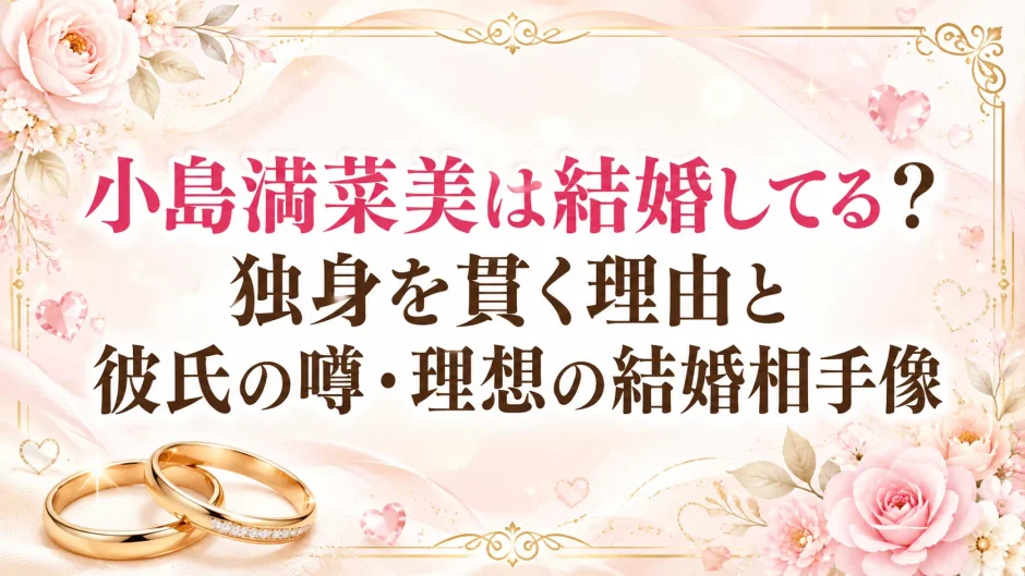 小島満菜美は結婚してる？独身を貫く理由と彼氏の噂・理想の結婚相手像