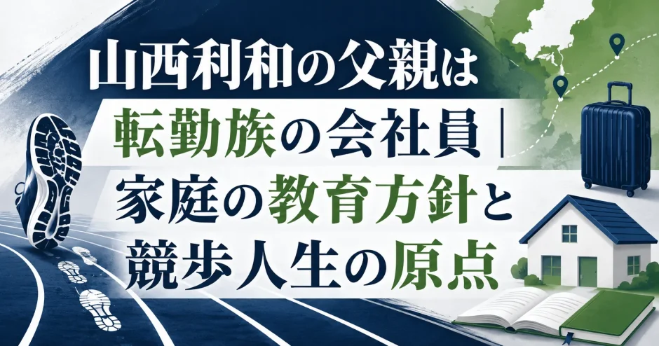 山西利和の父親は転勤族の会社員｜家庭の教育方針と競歩人生の原点