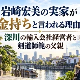 岩崎宏美の実家が金持ちと言われる理由｜深川の輸入会社経営者と剣道師範の父親