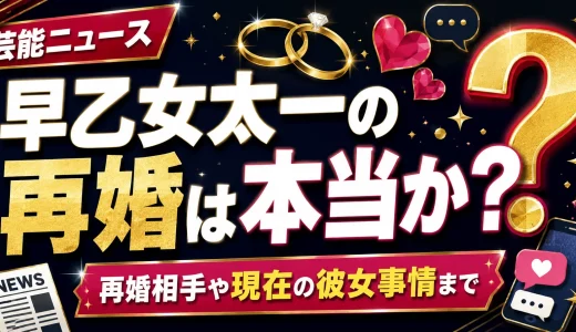 早乙女太一の再婚は本当か？再婚相手や現在の彼女事情まで