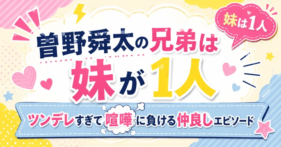 曽野舜太の兄弟は妹が1人｜ツンデレすぎて喧嘩に負ける仲良しエピソード