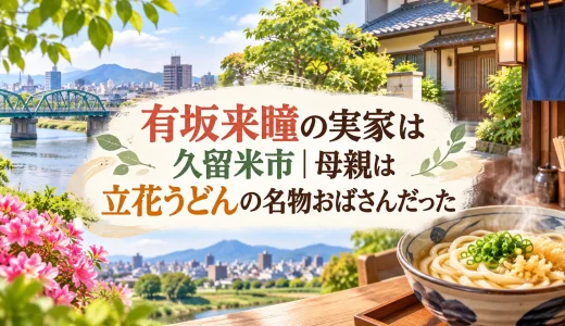有坂来瞳の実家は久留米市｜母親は立花うどんの名物おばさんだった