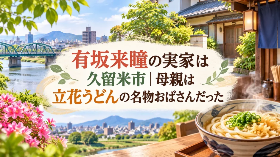 有坂来瞳の実家は久留米市｜母親は立花うどんの名物おばさんだった