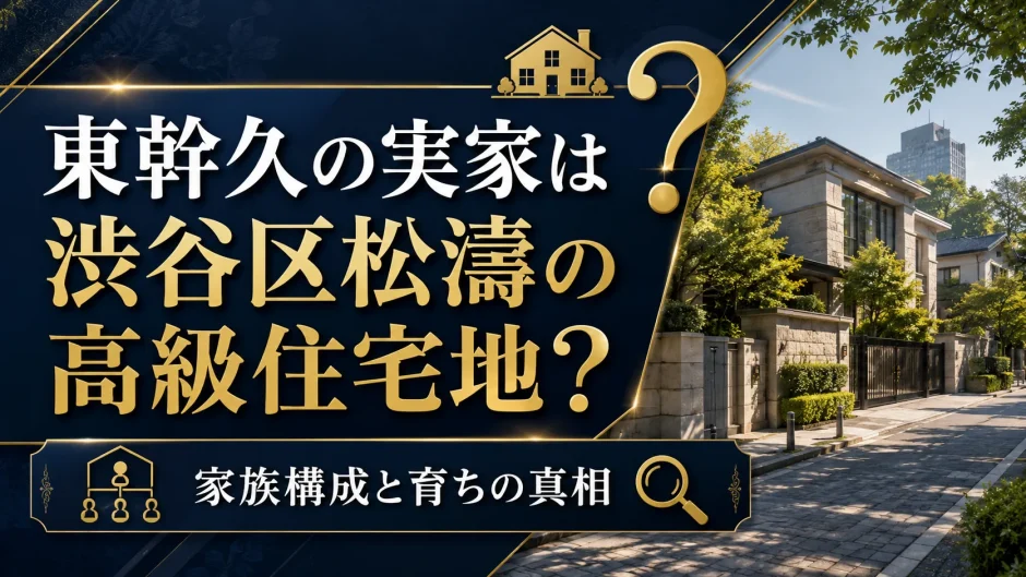 東幹久の実家は渋谷区松濤の高級住宅地？家族構成と育ちの真相