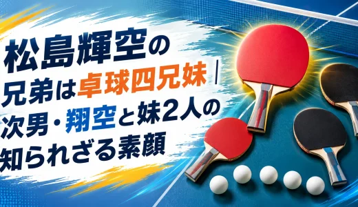 松島輝空の兄弟は卓球四兄妹｜次男・翔空と妹2人の知られざる素顔
