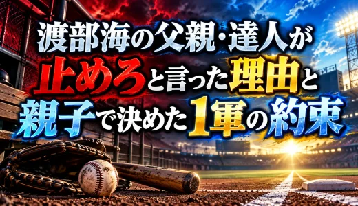 渡部海の父親・達人が止めろと言った理由と親子で決めた1軍の約束