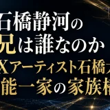 石橋静河の兄は誰なのか｜VFXアーティスト石橋大河と芸能一家の家族構成