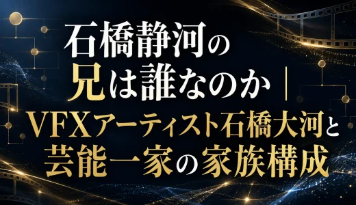石橋静河の兄は誰なのか｜VFXアーティスト石橋大河と芸能一家の家族構成