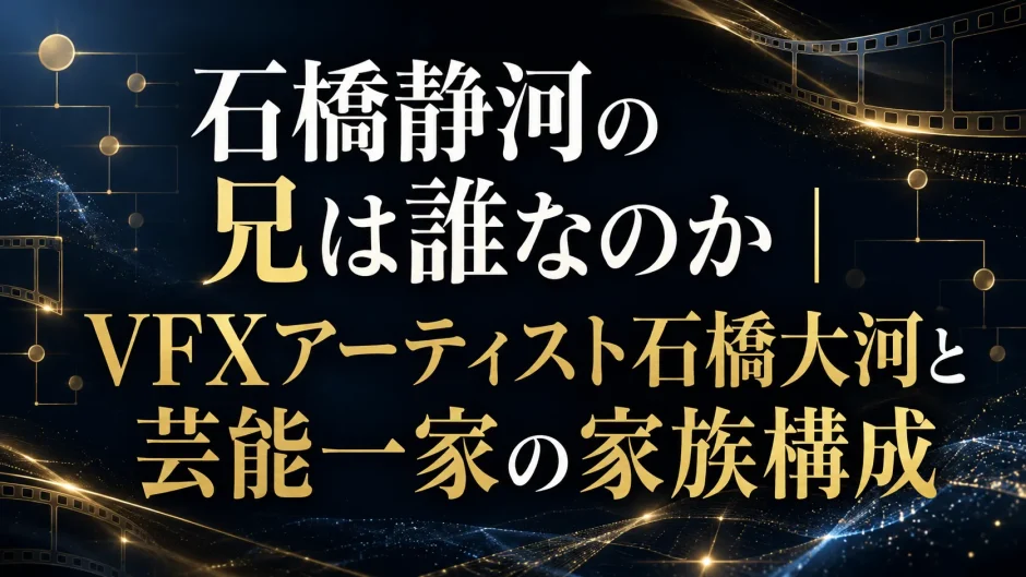石橋静河の兄は誰なのか｜VFXアーティスト石橋大河と芸能一家の家族構成