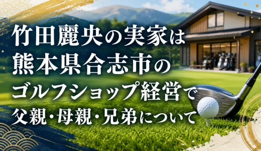 竹田麗央の実家は熊本県合志市のゴルフショップ経営で父親・母親・兄弟について