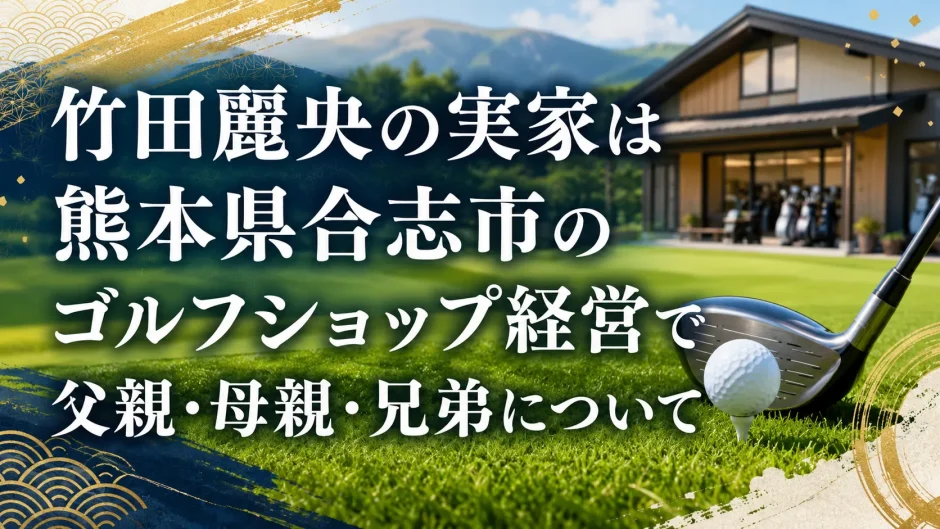 竹田麗央の実家は熊本県合志市のゴルフショップ経営で父親・母親・兄弟について