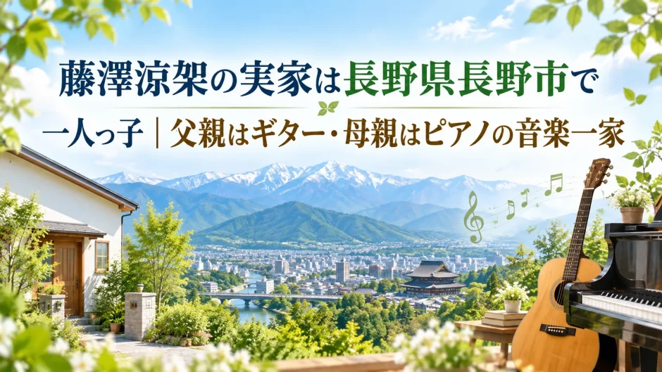 藤澤涼架の実家は長野県長野市で一人っ子｜父親はギター・母親はピアノの音楽一家