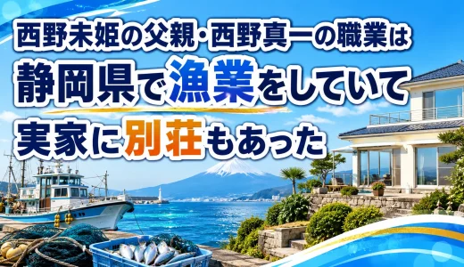西野未姫の父親・西野真一の職業は静岡県で漁業をしていて実家に別荘もあった