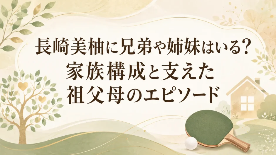 長﨑美柚に兄弟や姉妹はいる？家族構成と支えた祖父母のエピソード